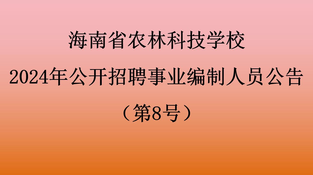 海南省农林科技学校2024年公开招聘事业编制人员拟聘用人员公告（第8号）